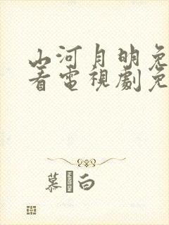 山河月明免费观看电视剧免费观看全集