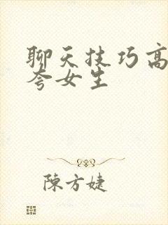 聊天技巧高情商夸女生