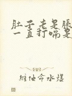 肚子老是胀气还一直打嗝是怎么回事