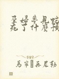 孕妇梦见蛇被打死了什么预兆