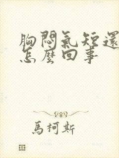 胸闷气短还晕是怎么回事