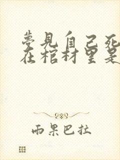 梦见自己死了睡在棺材里是什么意思