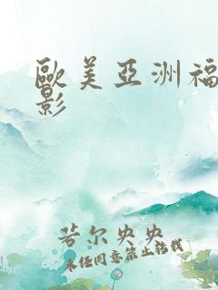 欧美亚洲福利电影