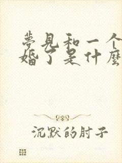 梦见和一个人结婚了是什么预兆