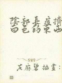 阴部长痘挤出是白色的东西