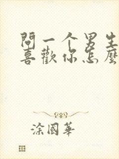 问一个男生喜不喜欢你怎么问