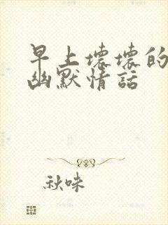 早上坏坏的撩人幽默情话