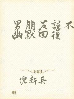 男朋友说不理他幽默回复