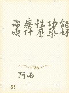 治疗性功能下降吃什么药好