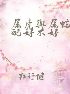 属虎与属蛇的婚配好不好