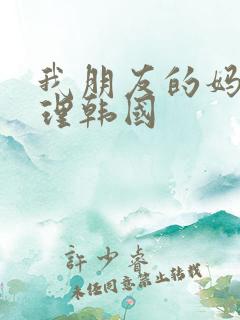 我朋友的妈妈伦理韩国