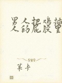 男人把鸡插入女人的屁股里