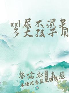 xxl尿不湿是多大孩子用的