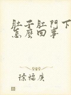 肚子肛门下坠疼怎么回事