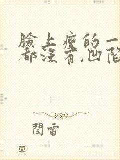 脸上瘦的一点肉都没有,凹陷