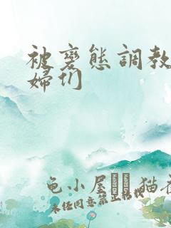 被变态调教的熟妇们