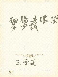 抽脂去眼袋大约多少钱