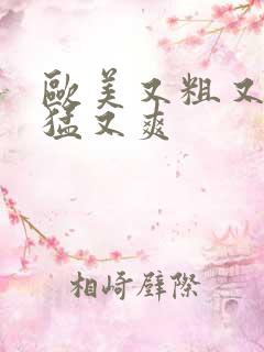 欧美又粗又深又猛又爽