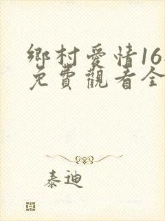 乡村爱情16部免费观看全集完整版
