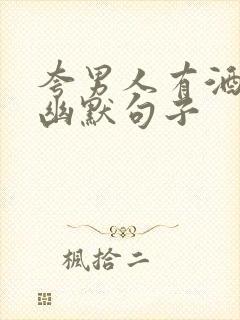 夸男人有酒量的幽默句子