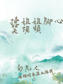 挠姐姐脚心的搞笑视频