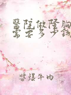 医院做隆胸手术需要多少钱