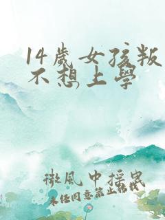 14岁女孩叛逆不想上学