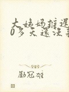 大姨妈推迟了10多天还没来
