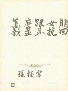 怎么跟女朋友道歉并且挽回的话