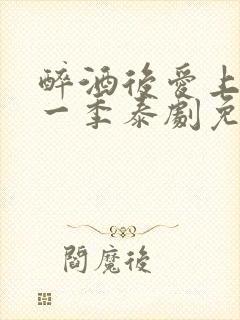 醉酒后爱上你第一季泰剧免费观看全集