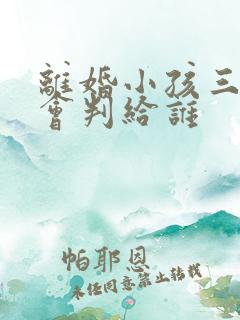 离婚小孩三岁半会判给谁