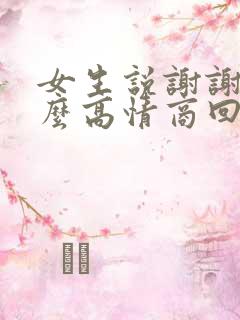 女生说谢谢了怎么高情商回复