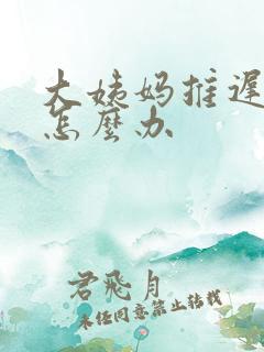 大姨妈推迟八天怎么办