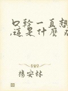 口干一直想喝水,这是什么 病