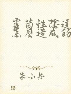 霉菌性阴道发炎怎么造成的