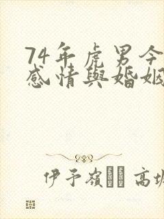 74年虎男今年感情与婚姻怎么样