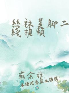 丝袜美脚二区在线视频