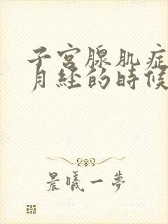 子宫腺肌症不来月经的时候为啥也疼