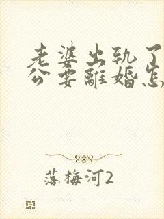 老婆出轨了,老公要离婚怎样挽回