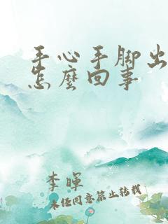 手心手脚出汗是怎么回事