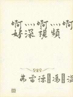 啊灬啊灬啊灬快好深视频