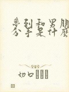 梦到和男朋友说分手是什么征兆