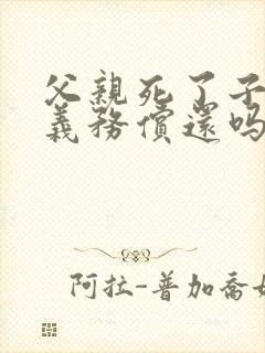 父亲死了子女有义务偿还吗