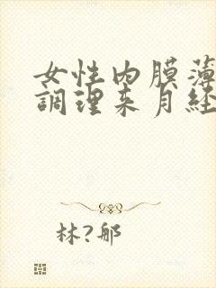 女性内膜薄怎么调理来月经