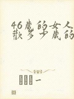 46岁的女人喜欢多少岁的男人