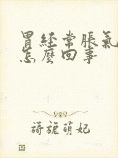 胃经常胀气反酸怎么回事