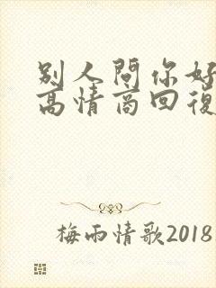 别人问你好如何高情商回复