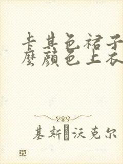 卡其色裙子搭什么颜色上衣好看