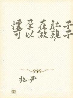 怀孕在肚子里面可以做亲子鉴定吗