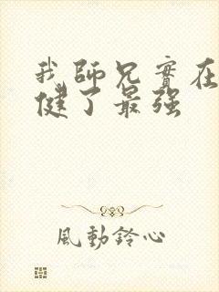 我师兄实在太稳健了最强